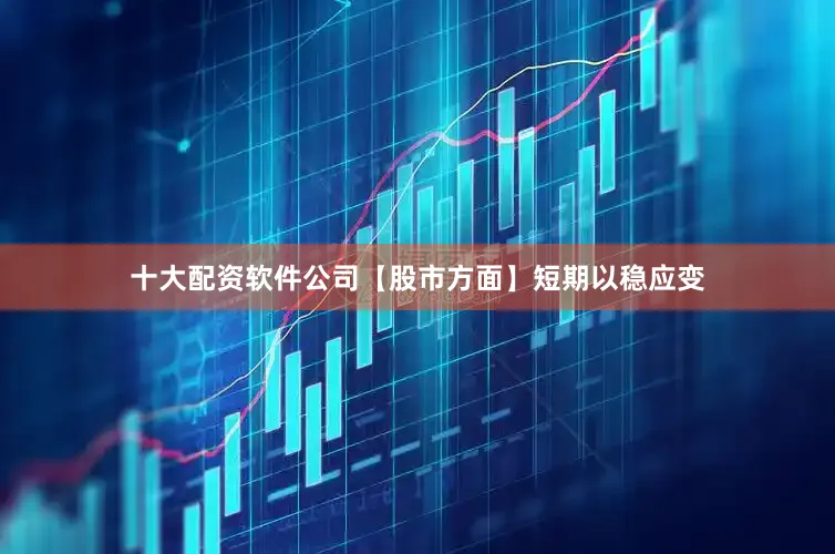 十大配资软件公司　　【股市方面】短期以稳应变
