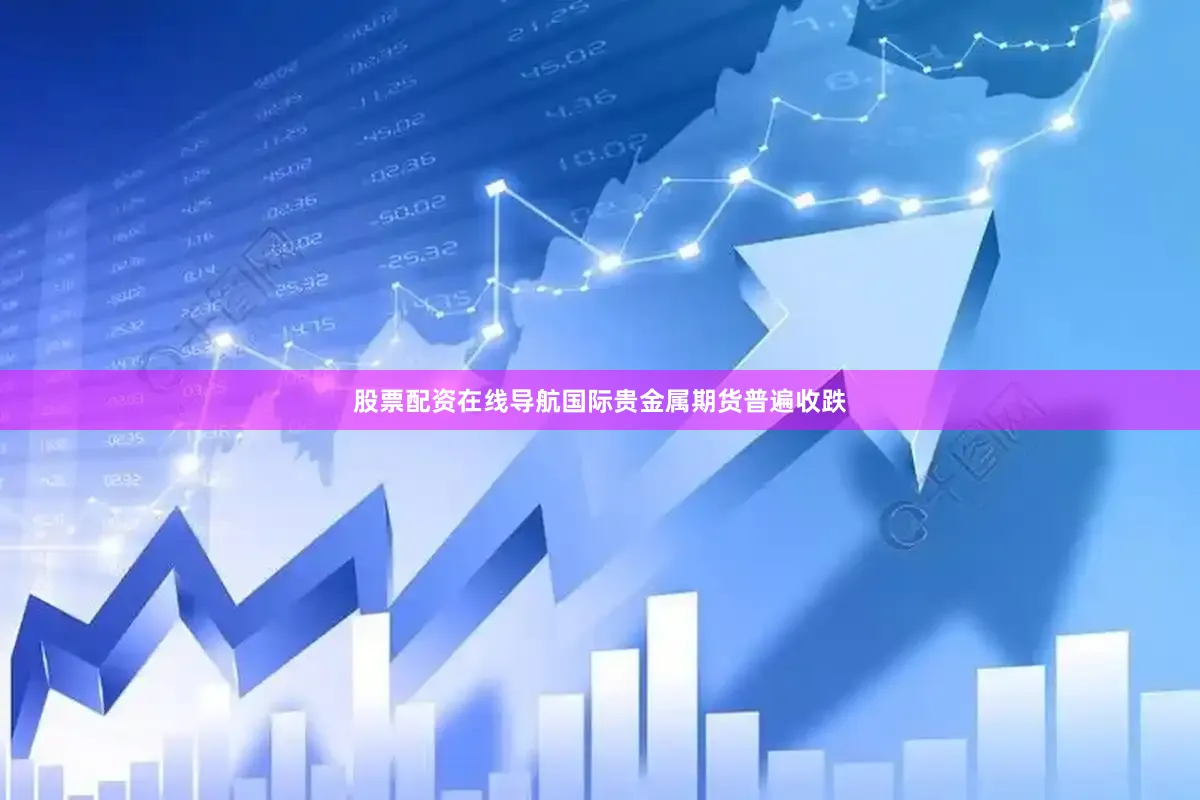 股票配资在线导航国际贵金属期货普遍收跌