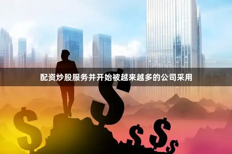 配资炒股服务并开始被越来越多的公司采用