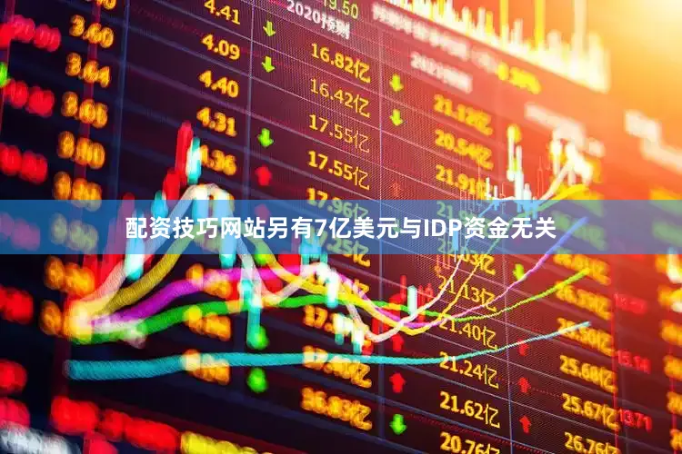 配资技巧网站另有7亿美元与IDP资金无关