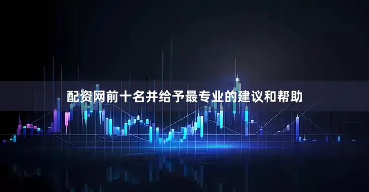 配资网前十名并给予最专业的建议和帮助
