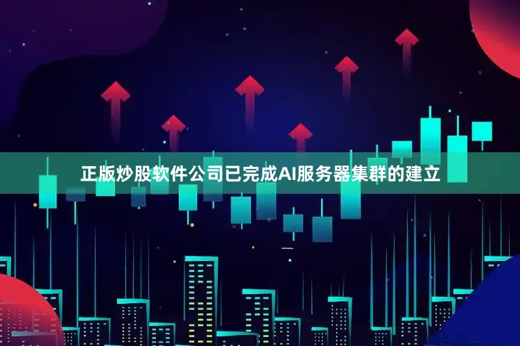 正版炒股软件公司已完成AI服务器集群的建立