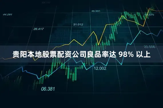 贵阳本地股票配资公司良品率达 98% 以上