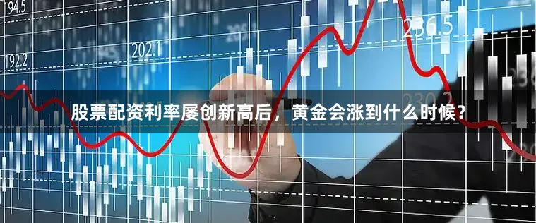 股票配资利率屡创新高后，黄金会涨到什么时候？