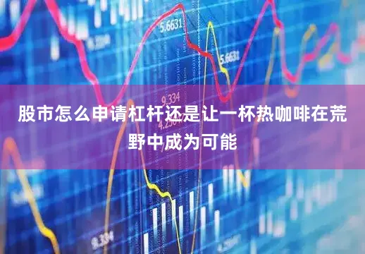 股市怎么申请杠杆还是让一杯热咖啡在荒野中成为可能