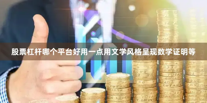股票杠杆哪个平台好用一点用文学风格呈现数学证明等