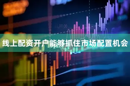 线上配资开户能够抓住市场配置机会