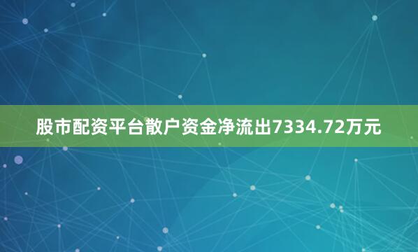 股市配资平台散户资金净流出7334.72万元