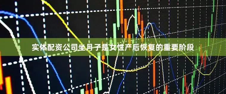 实体配资公司坐月子是女性产后恢复的重要阶段