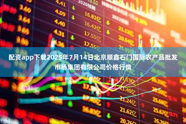 配资app下载2025年7月14日北京顺鑫石门国际农产品批发市场集团有限公司价格行情
