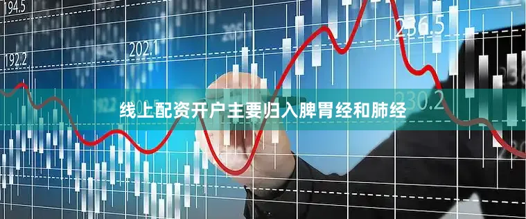 线上配资开户主要归入脾胃经和肺经