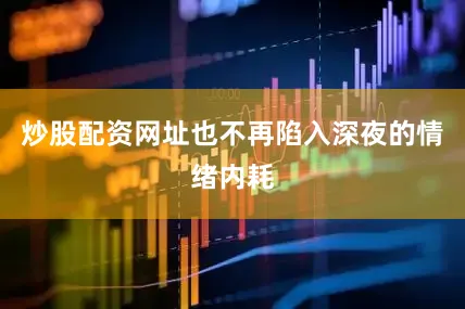 炒股配资网址也不再陷入深夜的情绪内耗