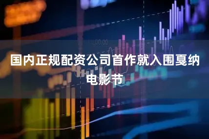 国内正规配资公司首作就入围戛纳电影节