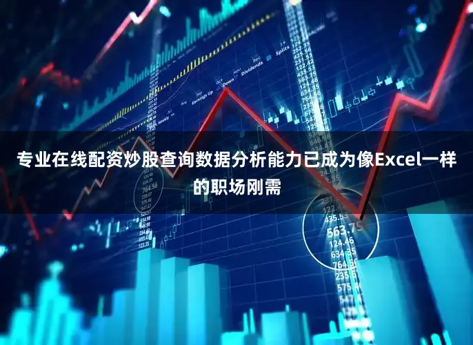 专业在线配资炒股查询数据分析能力已成为像Excel一样的职场刚需