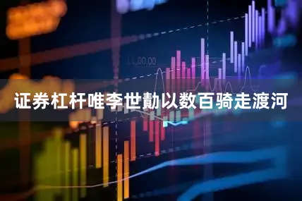 证券杠杆唯李世勣以数百骑走渡河