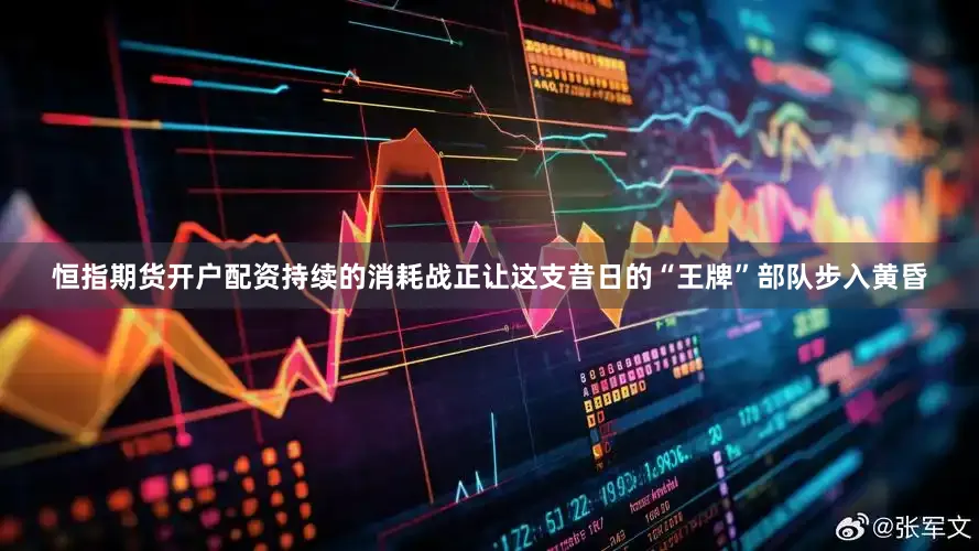 恒指期货开户配资持续的消耗战正让这支昔日的“王牌”部队步入黄昏