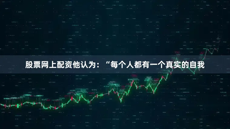 股票网上配资他认为：“每个人都有一个真实的自我