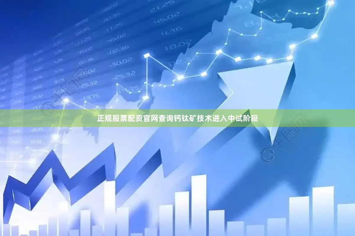 正规股票配资官网查询钙钛矿技术进入中试阶段