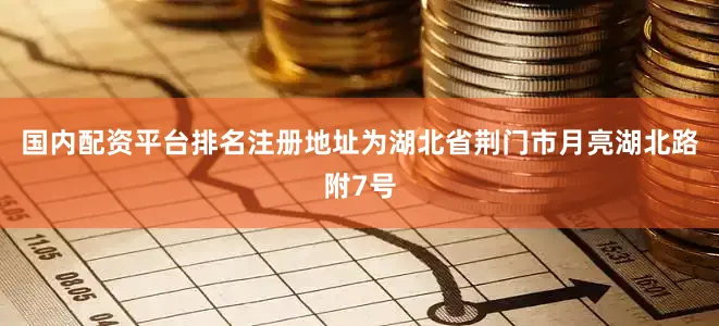 国内配资平台排名注册地址为湖北省荆门市月亮湖北路附7号