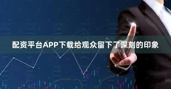 配资平台APP下载给观众留下了深刻的印象