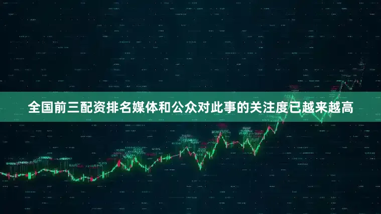全国前三配资排名媒体和公众对此事的关注度已越来越高