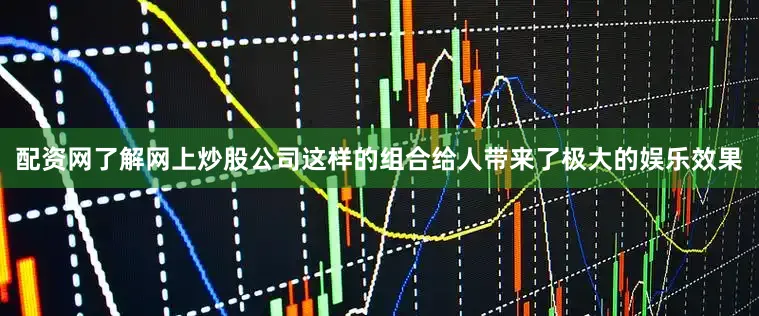 配资网了解网上炒股公司这样的组合给人带来了极大的娱乐效果