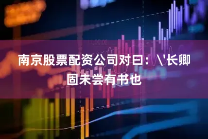 南京股票配资公司对曰：'长卿固未尝有书也