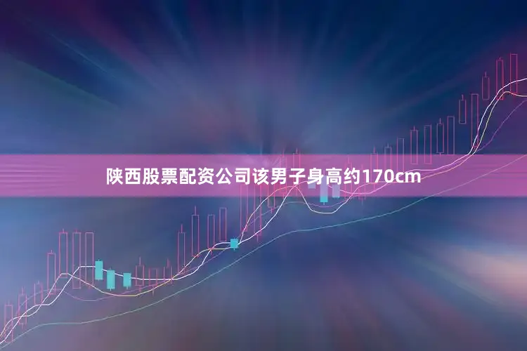 陕西股票配资公司该男子身高约170cm
