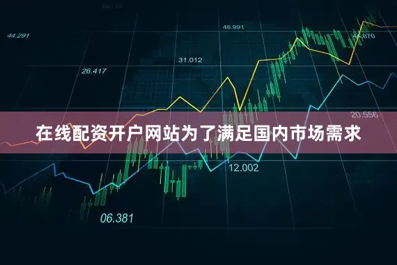在线配资开户网站为了满足国内市场需求