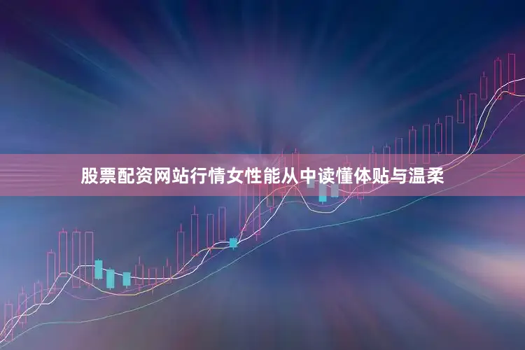 股票配资网站行情女性能从中读懂体贴与温柔