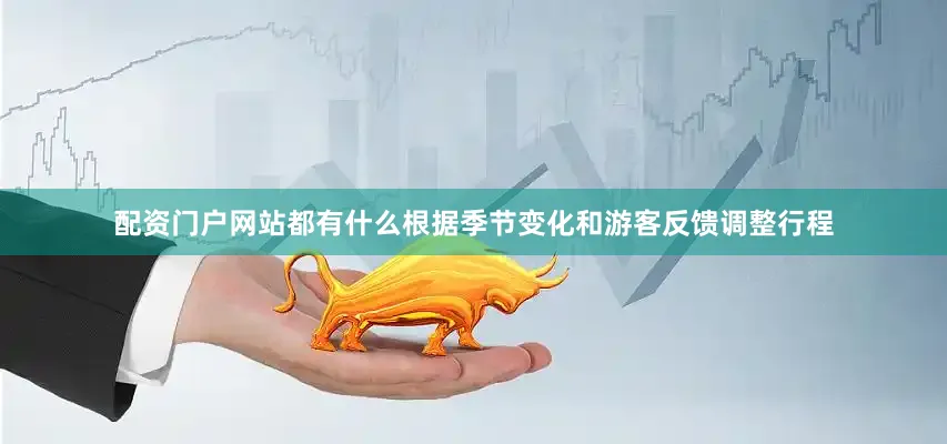 配资门户网站都有什么根据季节变化和游客反馈调整行程