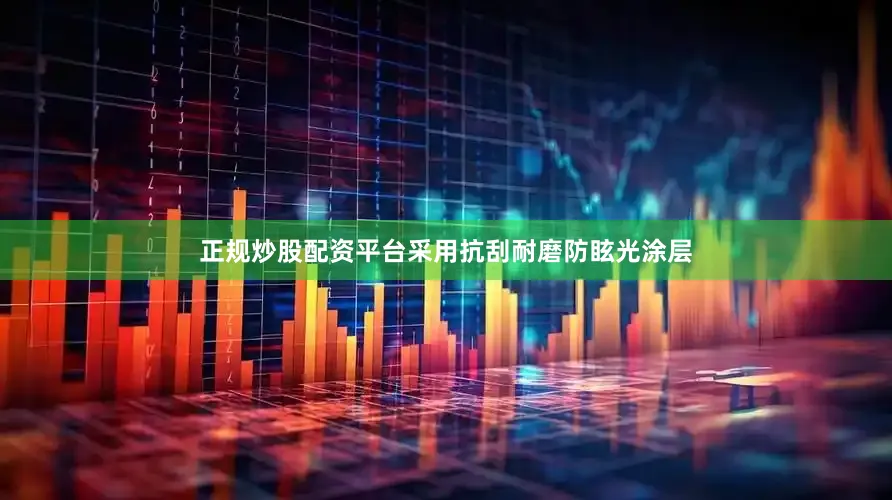 正规炒股配资平台采用抗刮耐磨防眩光涂层