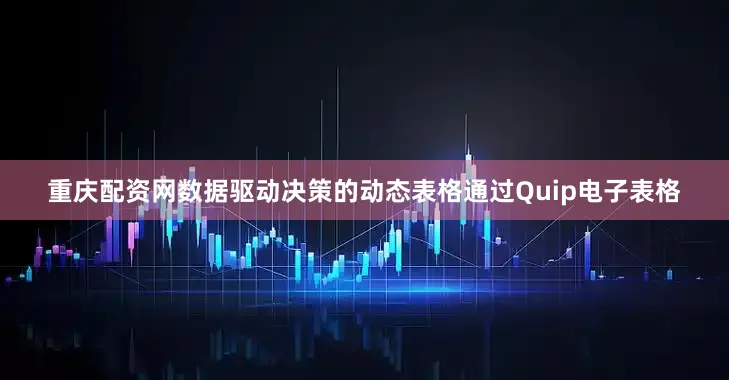 重庆配资网数据驱动决策的动态表格通过Quip电子表格