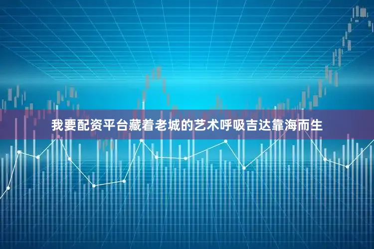 我要配资平台藏着老城的艺术呼吸吉达靠海而生