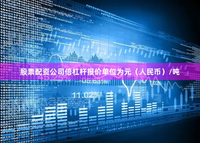 股票配资公司倍杠杆报价单位为元（人民币）/吨