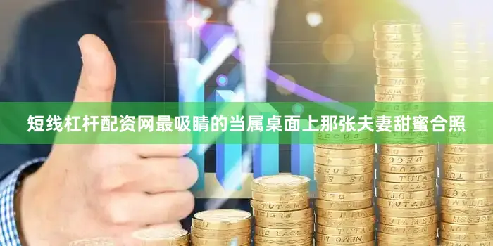 短线杠杆配资网最吸睛的当属桌面上那张夫妻甜蜜合照