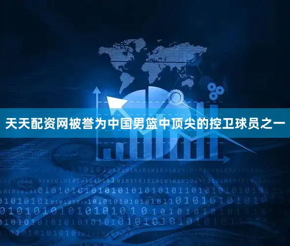 天天配资网被誉为中国男篮中顶尖的控卫球员之一