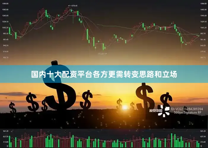国内十大配资平台各方更需转变思路和立场
