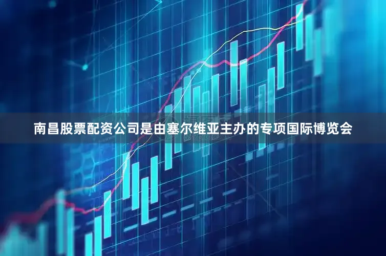 南昌股票配资公司是由塞尔维亚主办的专项国际博览会