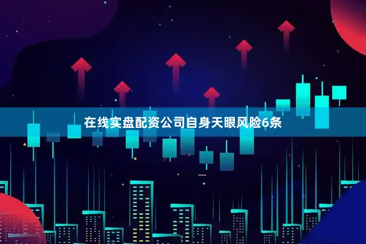 在线实盘配资公司自身天眼风险6条