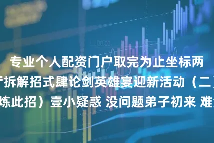 专业个人配资门户取完为止坐标两校区图书馆大厅拆解招式肆论剑英雄宴迎新活动（二）（点击修炼此招）壹小疑惑 没问题弟子初来 难免生困惑没关系I人专属的秘密基地在这里留下这些问题！我们为你解答叁新生答题为了让少侠更好地利用馆内资源特别设计此份测试题在了解图书馆相关规定后参与答题答题优秀者将获得图书馆文创产品一份叁迎新闭馆音乐以“愿”为主题精选数首动听音乐愿少侠 在图书馆感受诗意般的宁静追寻心灵的慰藉发布