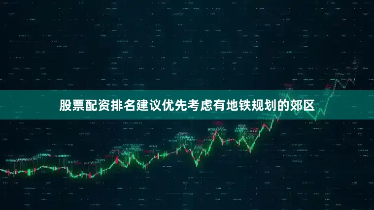 股票配资排名建议优先考虑有地铁规划的郊区