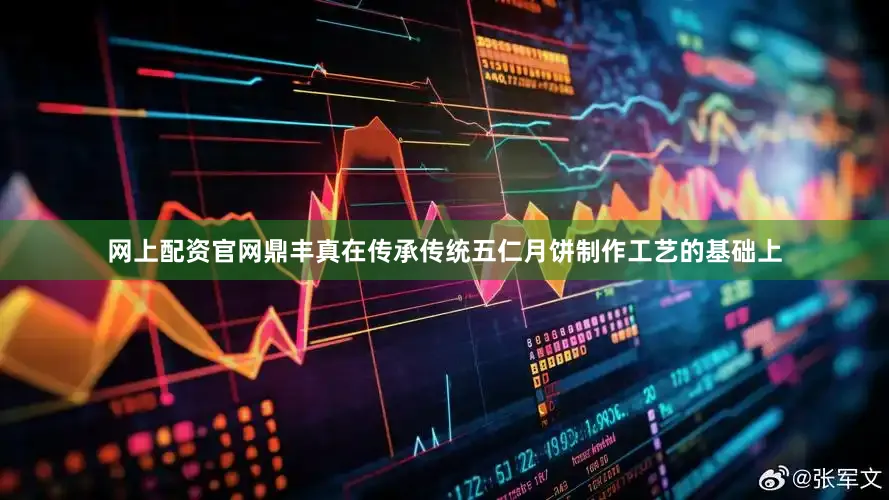网上配资官网鼎丰真在传承传统五仁月饼制作工艺的基础上