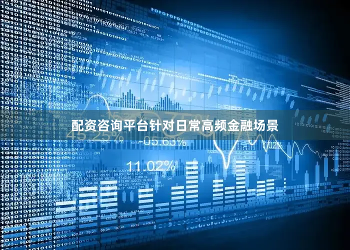 配资咨询平台针对日常高频金融场景