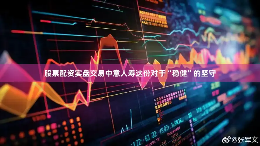 股票配资实盘交易中意人寿这份对于“稳健”的坚守
