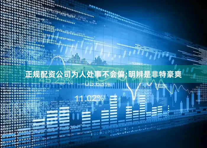 正规配资公司为人处事不会偏;明辨是非特豪爽