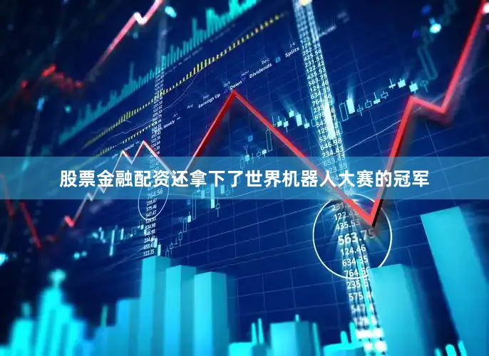 股票金融配资还拿下了世界机器人大赛的冠军