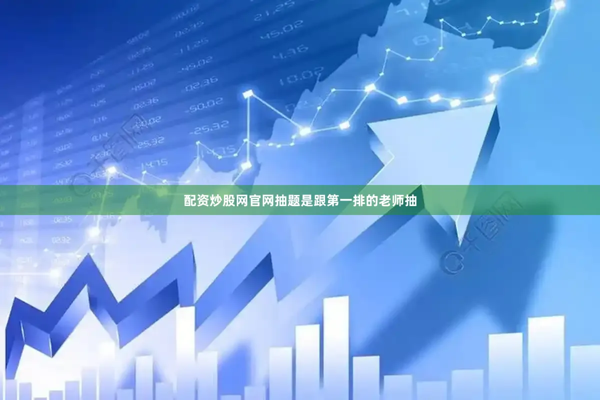 配资炒股网官网抽题是跟第一排的老师抽