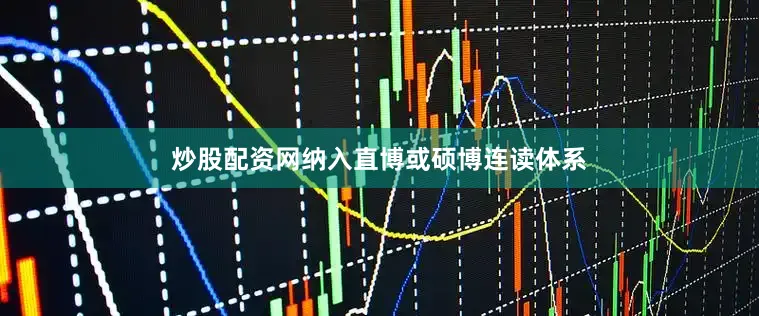 炒股配资网纳入直博或硕博连读体系