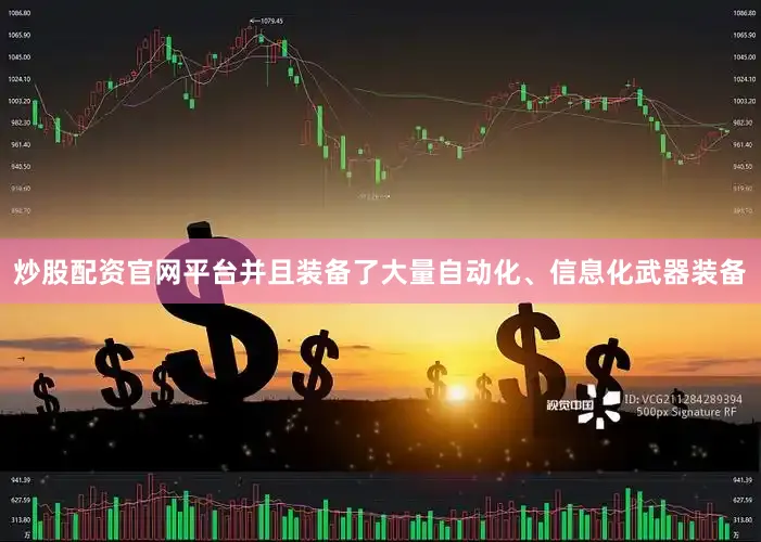 炒股配资官网平台并且装备了大量自动化、信息化武器装备